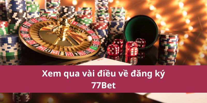 Xem qua vài điều về đăng ký 77Bet
