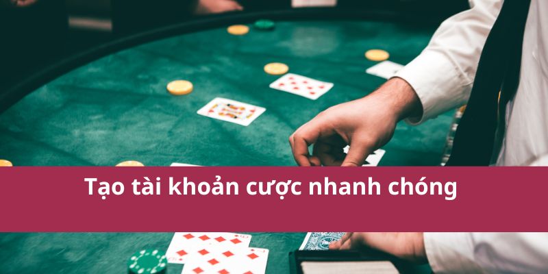 Tạo tài khoản cược nhanh chóng 