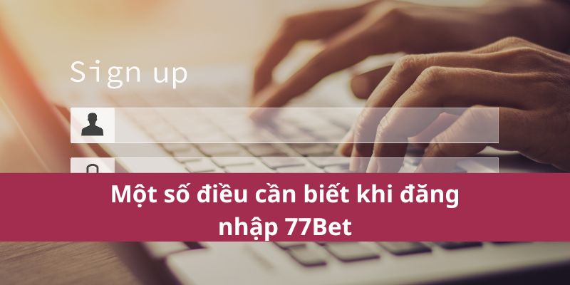 Một số điều cần biết khi đăng nhập 77Bet