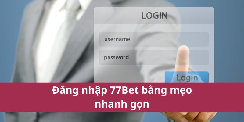 Đăng nhập 77Bet bằng mẹo nhanh gọn