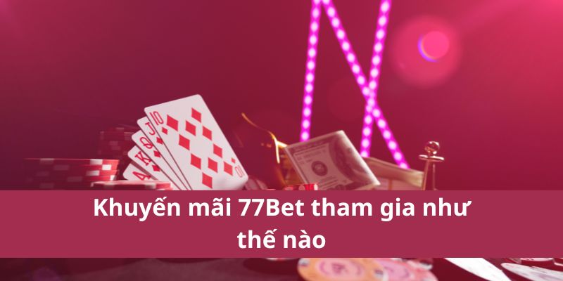 Khuyến mãi 77Bet tham gia như thế nào