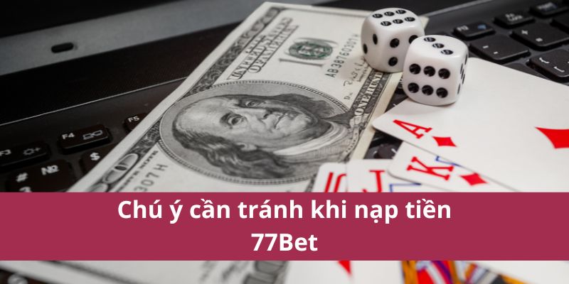 Chú ý cần tránh khi nạp tiền 77Bet