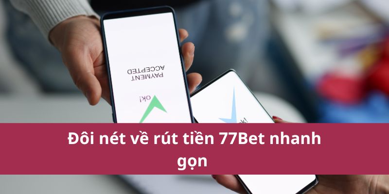 Đôi nét về rút tiền 77Bet nhanh gọn 