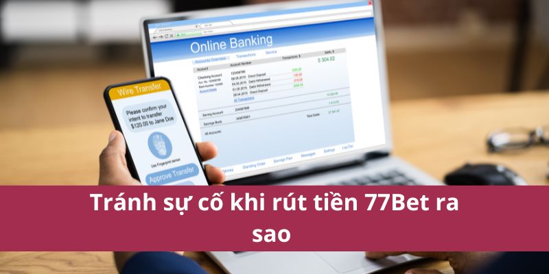 Tránh sự cố khi rút tiền 77Bet ra sao 